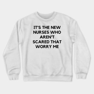 It’s the new nurses who aren’t scared that worry me Crewneck Sweatshirt